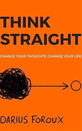 THINK STRAIGHT: Change Your Thoughts, Change Your Life